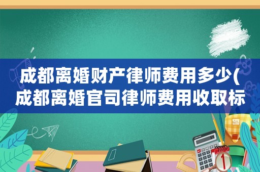 成都離婚財產律師費用多少(成都離婚官司律師費用收取標準)