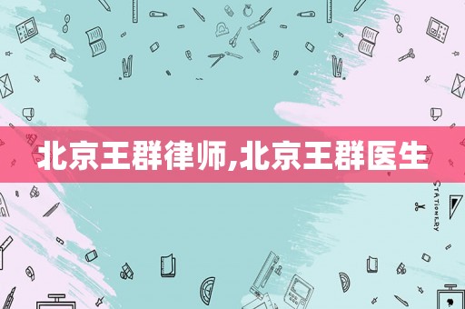 北京王群律師,北京王群醫(yī)生