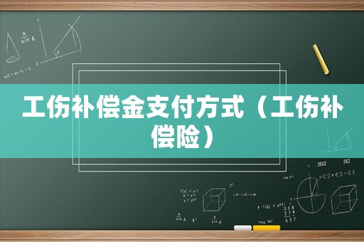 工傷補(bǔ)償金支付方式（工傷補(bǔ)償險(xiǎn)）