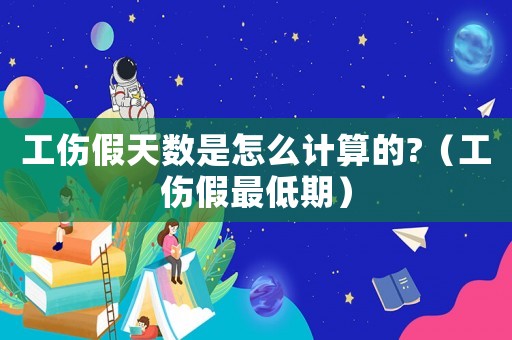 工傷假天數是怎么計算的?（工傷假最低期）