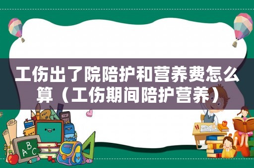 工傷出了院陪護和營養(yǎng)費怎么算（工傷期間陪護營養(yǎng)）