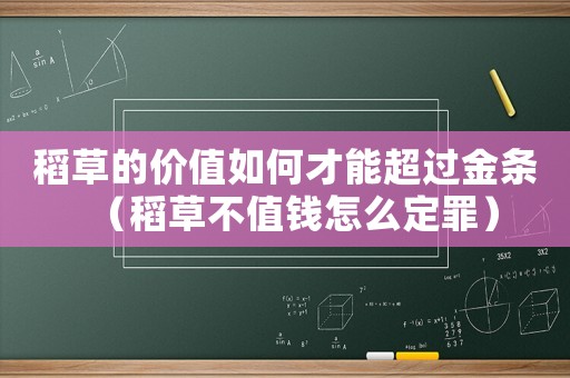 稻草的價值如何才能超過金條（稻草不值錢怎么定罪）