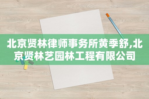 北京賢林律師事務所黃季舒,北京賢林藝園林工程有限公司