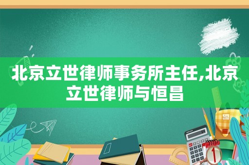 北京立世律師事務所主任,北京立世律師與恒昌