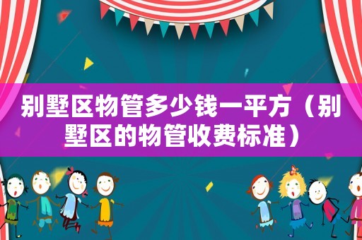 別墅區物管多少錢一平方（別墅區的物管收費標準）