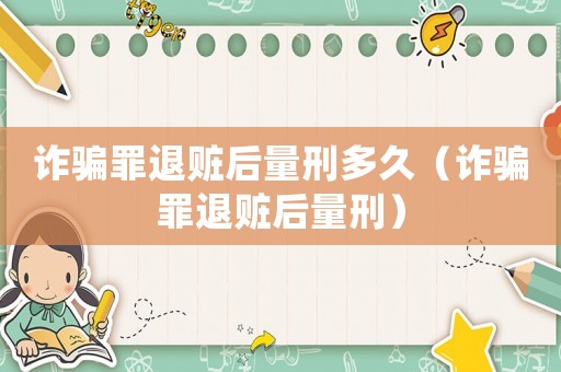 詐騙罪退贓后量刑多久（詐騙罪退贓后量刑）