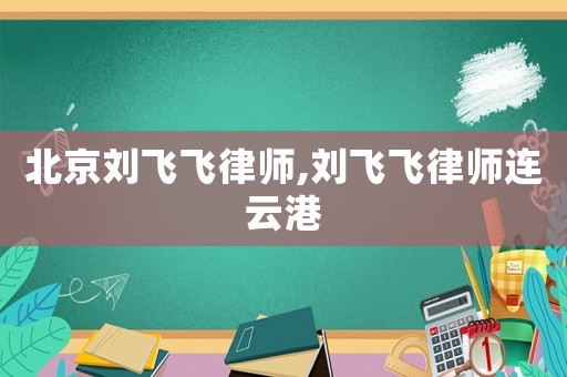 北京劉飛飛律師,劉飛飛律師連云港