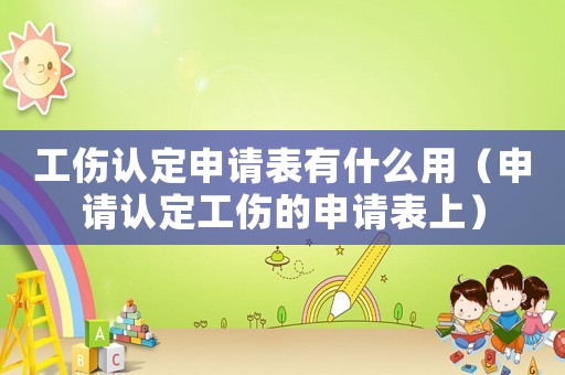 工傷認定申請表有什么用（申請認定工傷的申請表上）