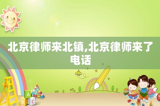 北京律師來北鎮,北京律師來了電話