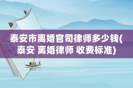 泰安市離婚官司律師多少錢(泰安 離婚律師 收費標(biāo)準(zhǔn))