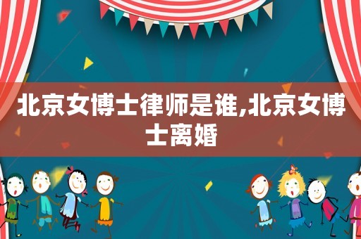 北京女博士律師是誰,北京女博士離婚