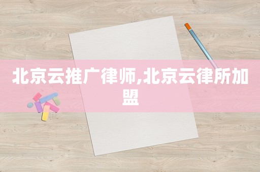 北京云推廣律師,北京云律所加盟
