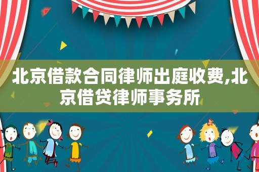 北京借款合同律師出庭收費,北京借貸律師事務所