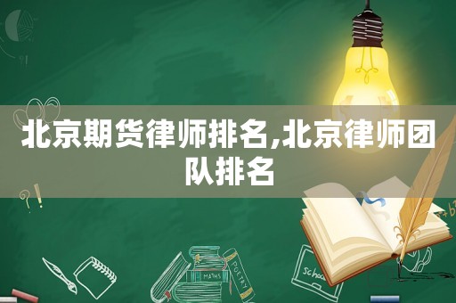 北京期貨律師排名,北京律師團隊排名