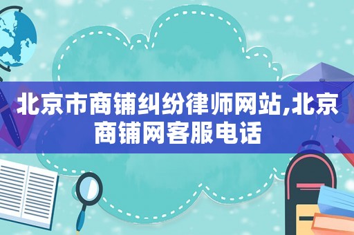 北京市商鋪糾紛律師網(wǎng)站,北京商鋪網(wǎng)客服電話
