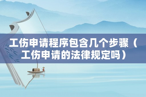 工傷申請程序包含幾個步驟（工傷申請的法律規定嗎）