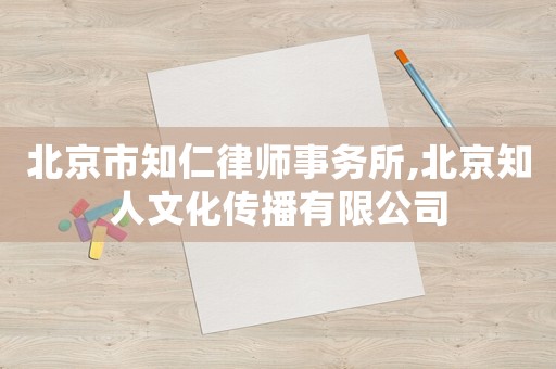 北京市知仁律師事務所,北京知人文化傳播有限公司