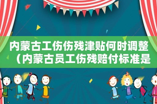 內蒙古工傷傷殘津貼何時調整（內蒙古員工傷殘賠付標準是多少錢）