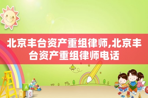 北京豐臺(tái)資產(chǎn)重組律師,北京豐臺(tái)資產(chǎn)重組律師電話