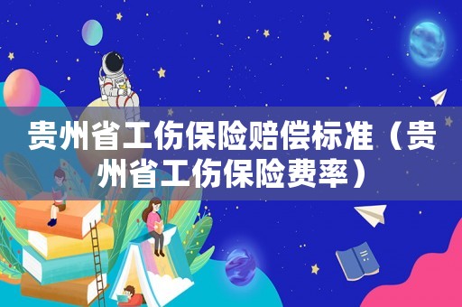 貴州省工傷保險賠償標準（貴州省工傷保險費率）