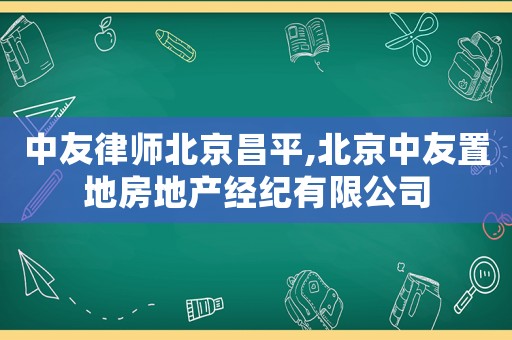 中友律師北京昌平,北京中友置地房地產(chǎn)經(jīng)紀(jì)有限公司