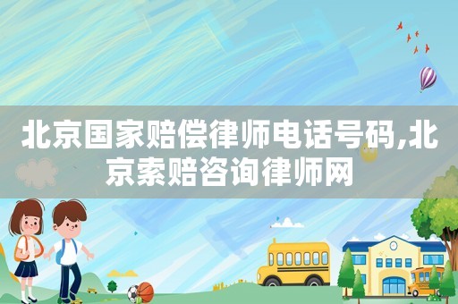 北京國家賠償律師電話號碼,北京索賠咨詢律師網(wǎng)