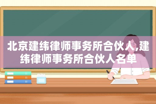 北京建緯律師事務所合伙人,建緯律師事務所合伙人名單