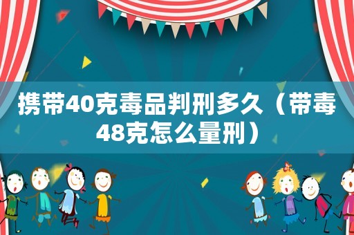 攜帶40克毒品判刑多久（帶毒48克怎么量刑）