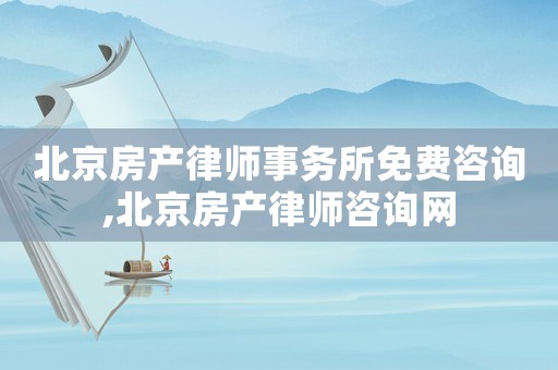 北京房產律師事務所免費咨詢,北京房產律師咨詢網
