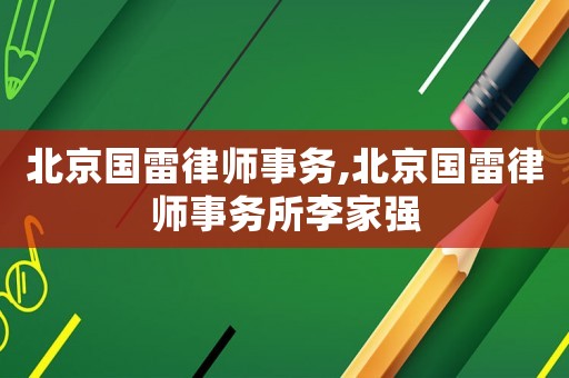 北京國雷律師事務,北京國雷律師事務所李家強