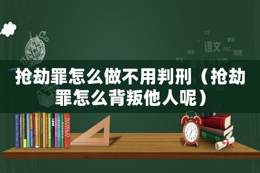 搶劫罪怎么做不用判刑（搶劫罪怎么背叛他人呢）