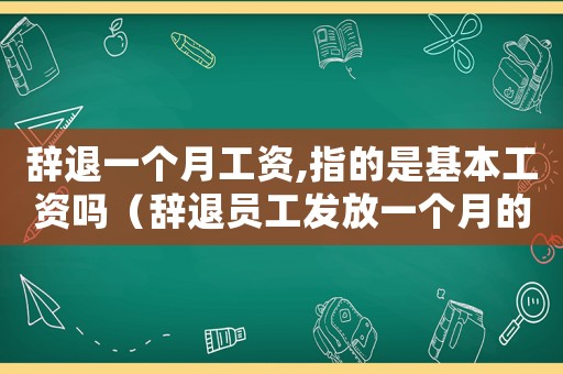 辭退一個(gè)月工資,指的是基本工資嗎（辭退員工發(fā)放一個(gè)月的補(bǔ)償標(biāo)準(zhǔn)）