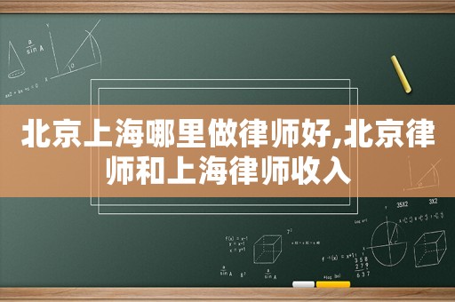 北京上海哪里做律師好,北京律師和上海律師收入