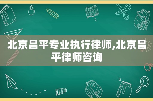 北京昌平專業執行律師,北京昌平律師咨詢