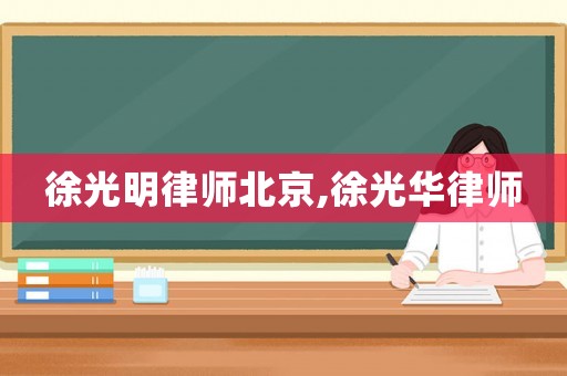 徐光明律師北京,徐光華律師
