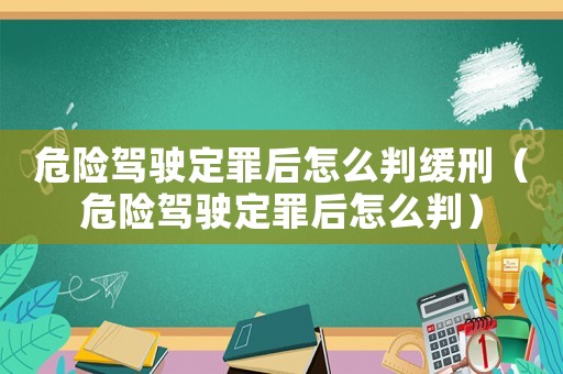 危險(xiǎn)駕駛定罪后怎么判緩刑（危險(xiǎn)駕駛定罪后怎么判）