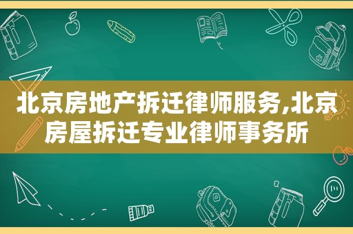 北京房地產(chǎn)拆遷律師服務,北京房屋拆遷專業(yè)律師事務所