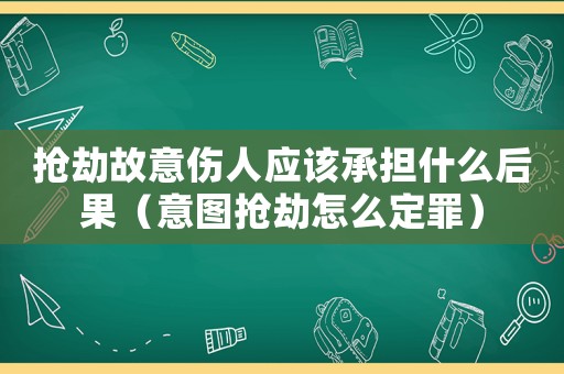 搶劫故意傷人應該承擔什么后果（意圖搶劫怎么定罪）