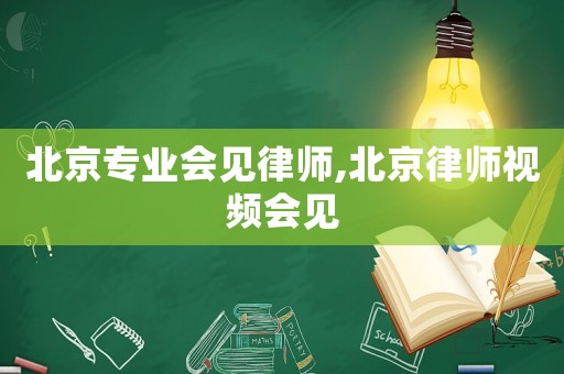 北京專業會見律師,北京律師視頻會見