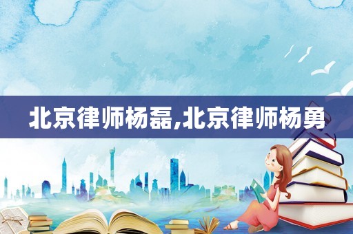 北京律師楊磊,北京律師楊勇