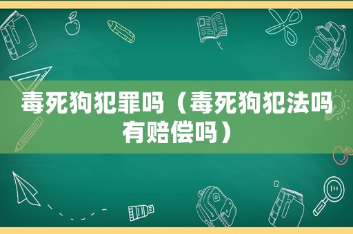 毒死狗犯罪嗎（毒死狗犯法嗎有賠償嗎）