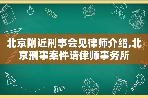 北京附近刑事會見律師介紹,北京刑事案件請律師事務(wù)所