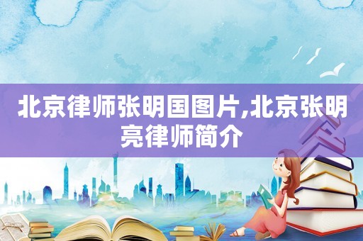 北京律師張明國圖片,北京張明亮律師簡介