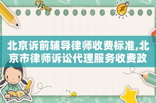 北京訴前輔導律師收費標準,北京市律師訴訟代理服務收費政府指導價標準
