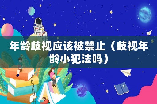 年齡歧視應(yīng)該被禁止（歧視年齡小犯法嗎）