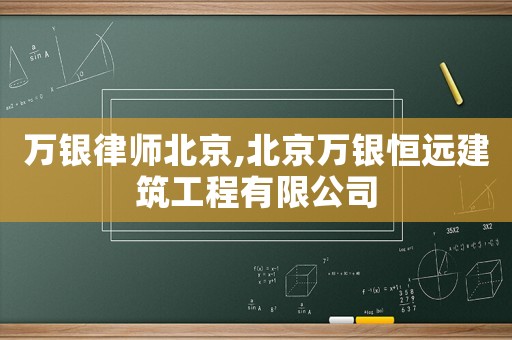 萬銀律師北京,北京萬銀恒遠建筑工程有限公司