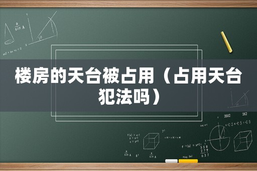 樓房的天臺被占用（占用天臺犯法嗎）