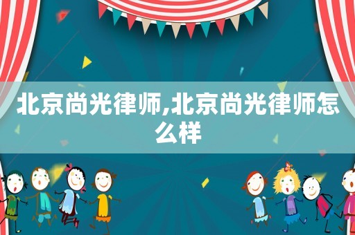 北京尚光律師,北京尚光律師怎么樣