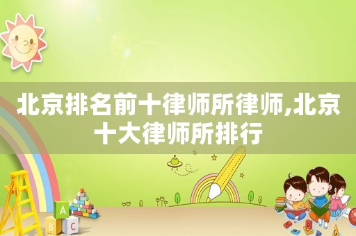 北京排名前十律師所律師,北京十大律師所排行