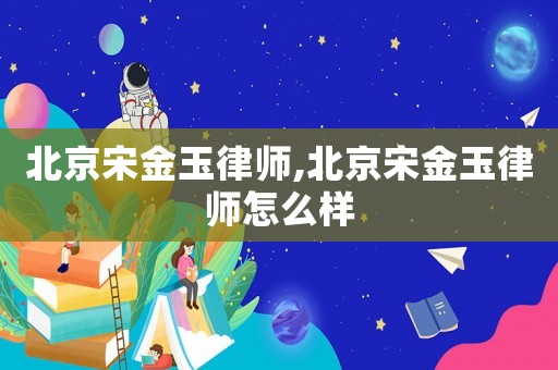 北京宋金玉律師,北京宋金玉律師怎么樣